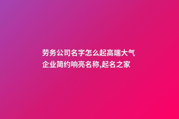 劳务公司名字怎么起高端大气 企业简约响亮名称,起名之家